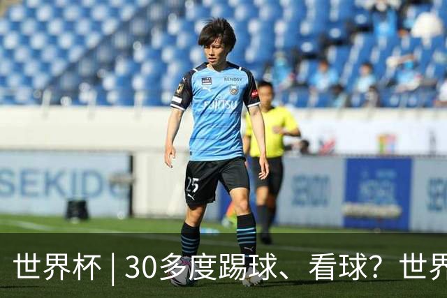 世界杯 | 30多度踢球、看球？世界杯面临的“天气考验”不仅仅是高温
