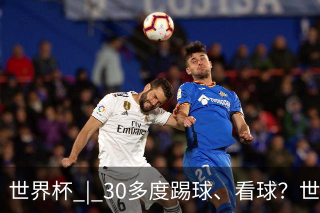 世界杯 | 30多度踢球、看球？世界杯面临的“天气考验”不仅仅是高温